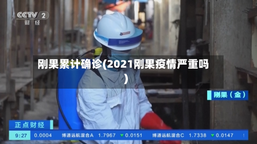 刚果累计确诊(2021刚果疫情严重吗)