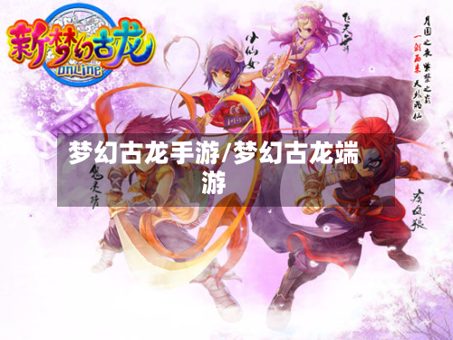 梦幻古龙手游/梦幻古龙端游-第2张图片