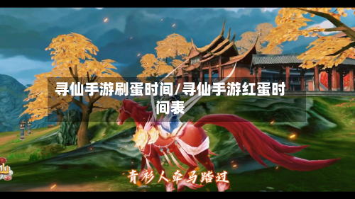 寻仙手游刷蛋时间/寻仙手游红蛋时间表-第3张图片