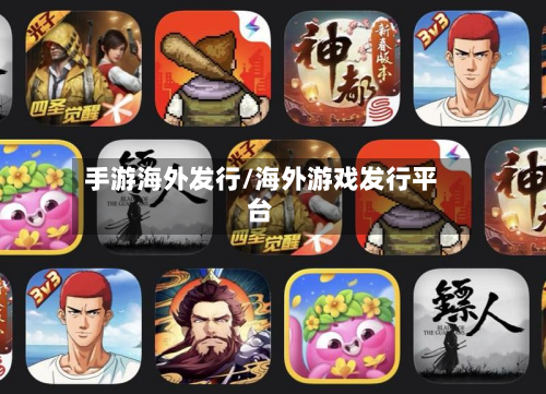 手游海外发行/海外游戏发行平台-第3张图片
