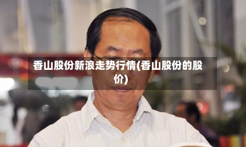 香山股份新浪走势行情(香山股份的股价)