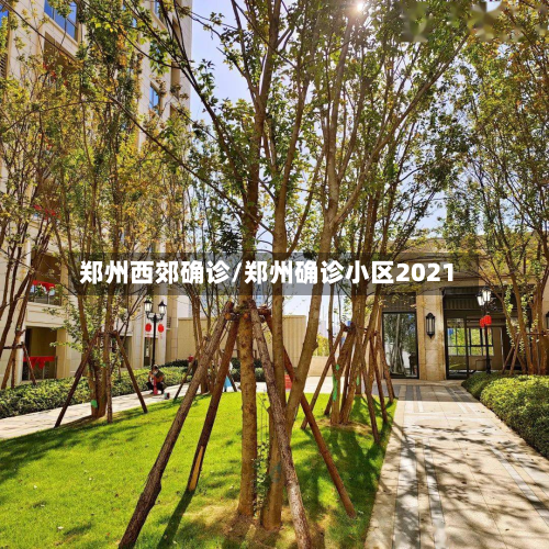 郑州西郊确诊/郑州确诊小区2021