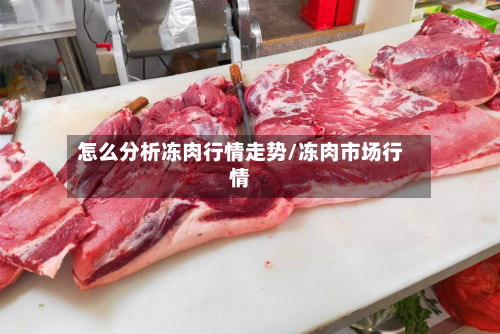 怎么分析冻肉行情走势/冻肉市场行情