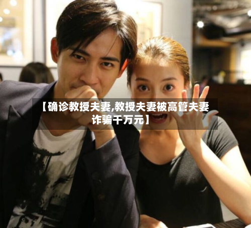 【确诊教授夫妻,教授夫妻被高管夫妻诈骗千万元】