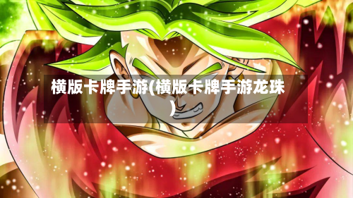 横版卡牌手游(横版卡牌手游龙珠)-第2张图片