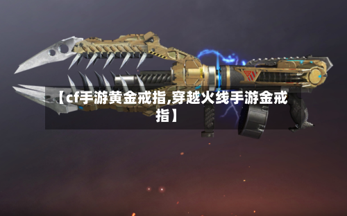 【cf手游黄金戒指,穿越火线手游金戒指】-第2张图片