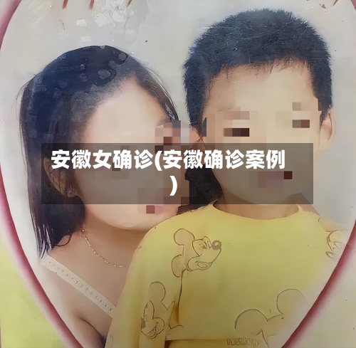 安徽女确诊(安徽确诊案例)-第2张图片
