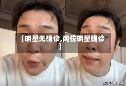 【明星无确诊,两位明星确诊】-第2张图片