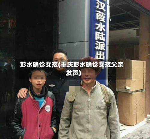 彭水确诊女孩(重庆彭水确诊女孩父亲发声)