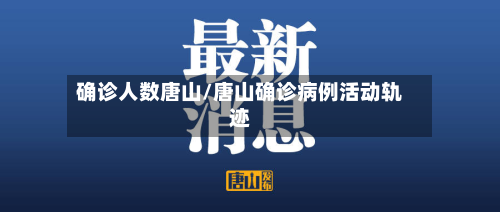 确诊人数唐山/唐山确诊病例活动轨迹