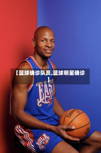 【篮球确诊队员,篮球明星确诊】