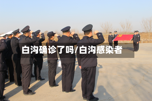 白沟确诊了吗/白沟感染者-第2张图片