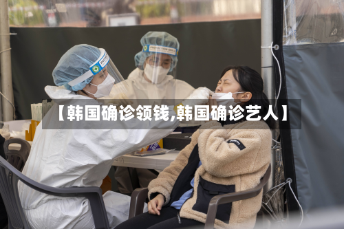 【韩国确诊领钱,韩国确诊艺人】