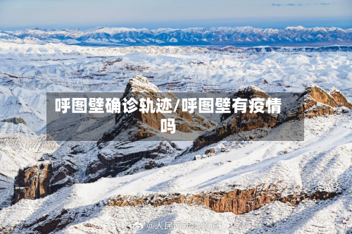 呼图壁确诊轨迹/呼图壁有疫情吗