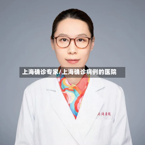 上海确诊专家/上海确诊病例的医院
