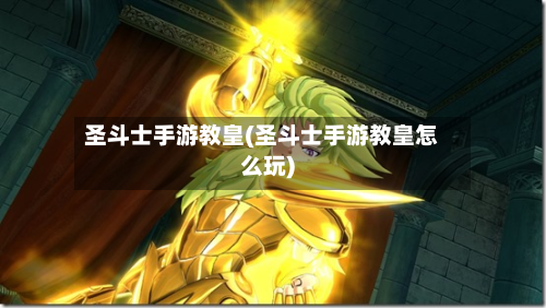 圣斗士手游教皇(圣斗士手游教皇怎么玩)