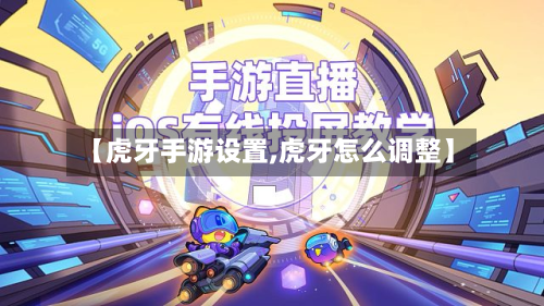 【虎牙手游设置,虎牙怎么调整】-第3张图片