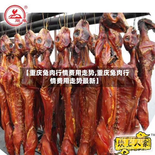 【重庆兔肉行情费用走势,重庆兔肉行情费用走势最新】