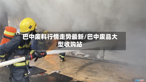 巴中废料行情走势最新/巴中废品大型收购站