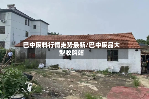 巴中废料行情走势最新/巴中废品大型收购站-第2张图片