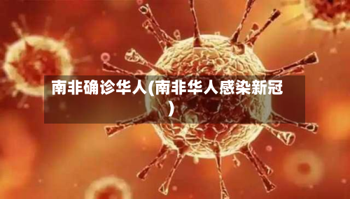 南非确诊华人(南非华人感染新冠)