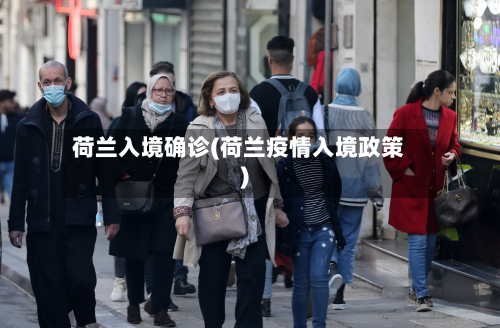 荷兰入境确诊(荷兰疫情入境政策)