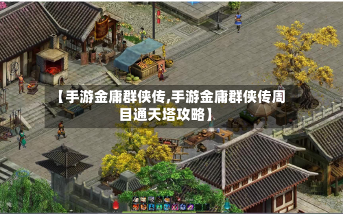 【手游金庸群侠传,手游金庸群侠传周目通天塔攻略】-第2张图片