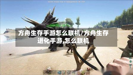 方舟生存手游怎么联机/方舟生存进化手游,怎么联机