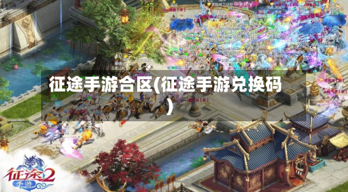 征途手游合区(征途手游兑换码)-第3张图片