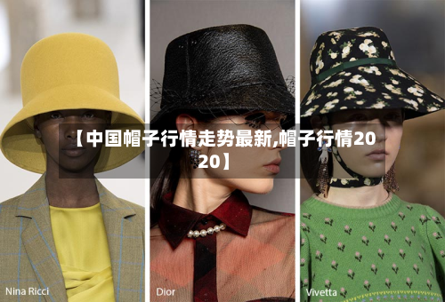 【中国帽子行情走势最新,帽子行情2020】-第2张图片