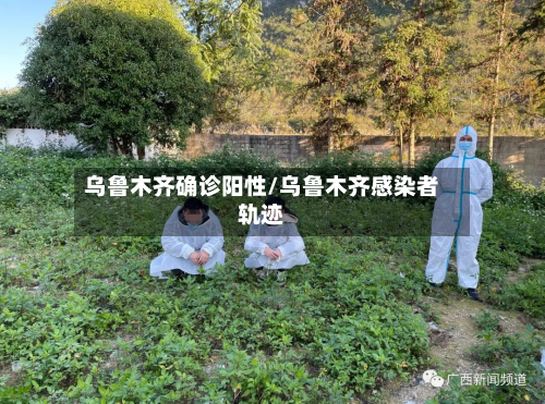 乌鲁木齐确诊阳性/乌鲁木齐感染者轨迹-第3张图片