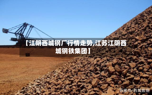 【江阴西城钢厂行情走势,江苏江阴西城钢铁集团】