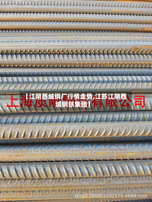 【江阴西城钢厂行情走势,江苏江阴西城钢铁集团】-第3张图片