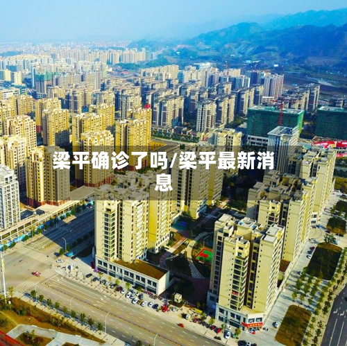 梁平确诊了吗/梁平最新消息