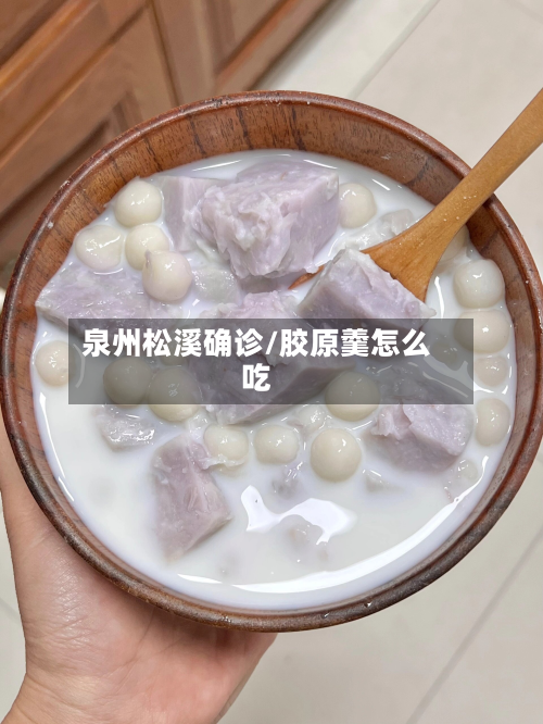 泉州松溪确诊/胶原羹怎么吃