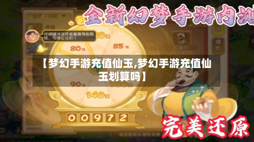 【梦幻手游充值仙玉,梦幻手游充值仙玉划算吗】-第2张图片