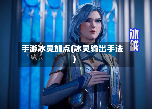 手游冰灵加点(冰灵输出手法)-第3张图片