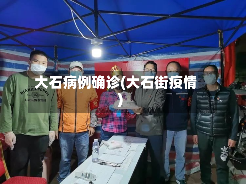 大石病例确诊(大石街疫情)-第2张图片