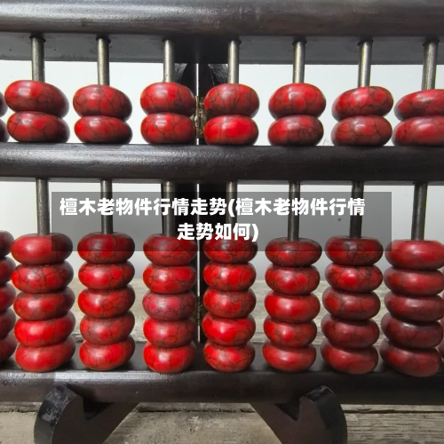 檀木老物件行情走势(檀木老物件行情走势如何)-第2张图片