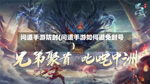 问道手游防封(问道手游如何避免封号)