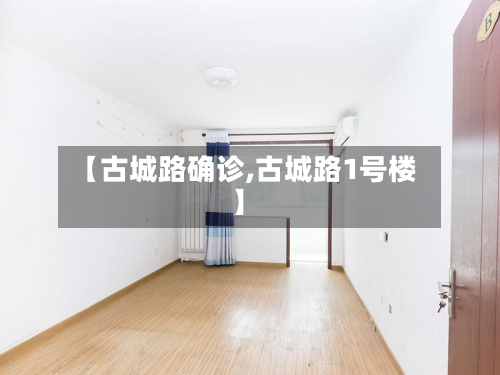 【古城路确诊,古城路1号楼】
