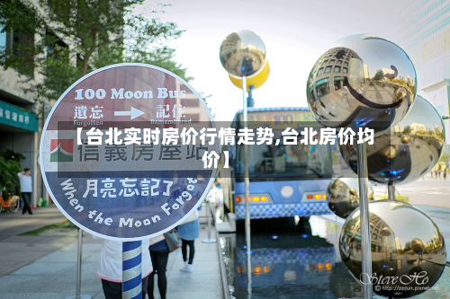 【台北实时房价行情走势,台北房价均价】-第2张图片