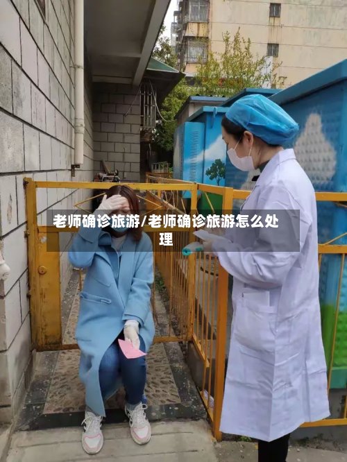 老师确诊旅游/老师确诊旅游怎么处理