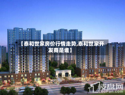 【泰和世家房价行情走势,泰和世家开发商是谁】-第2张图片