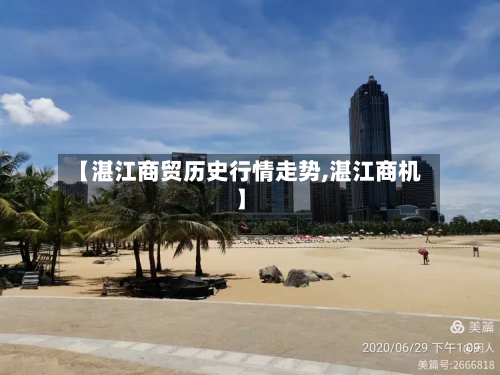 【湛江商贸历史行情走势,湛江商机】