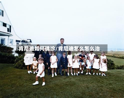 肯尼迪如何确诊/肯尼迪怎么怎么治