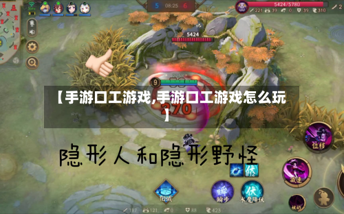 【手游口工游戏,手游口工游戏怎么玩】