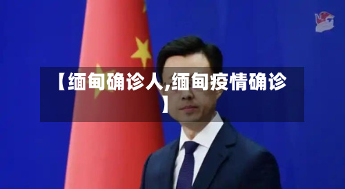 【缅甸确诊人,缅甸疫情确诊】