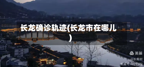长龙确诊轨迹(长龙市在哪儿)-第2张图片