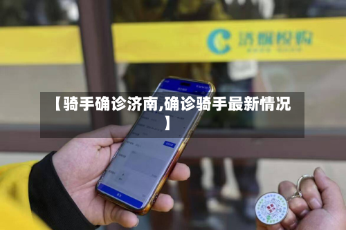 【骑手确诊济南,确诊骑手最新情况】